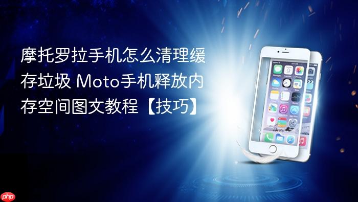 摩托罗拉手机怎么清理缓存垃圾 moto手机释放内存空间图文教程【技巧】