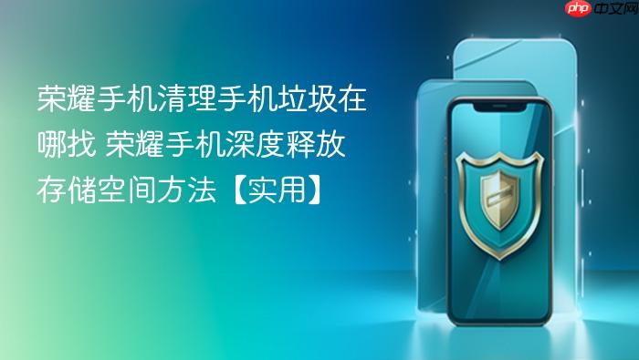 荣耀手机清理手机垃圾在哪找 荣耀手机深度释放存储空间方法【实用】