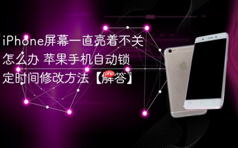 iPhone屏幕一直亮着不关怎么办 苹果手机自动锁定时间修改方法【解答】