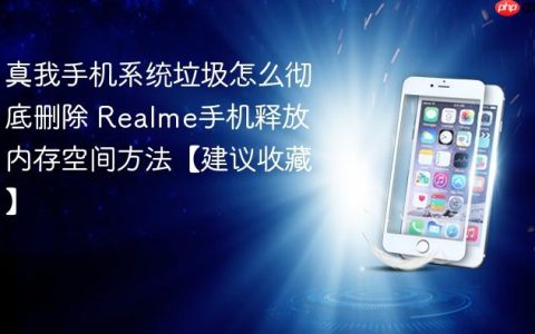 真我手机系统垃圾怎么彻底删除 Realme手机释放内存空间方法【建议收藏】