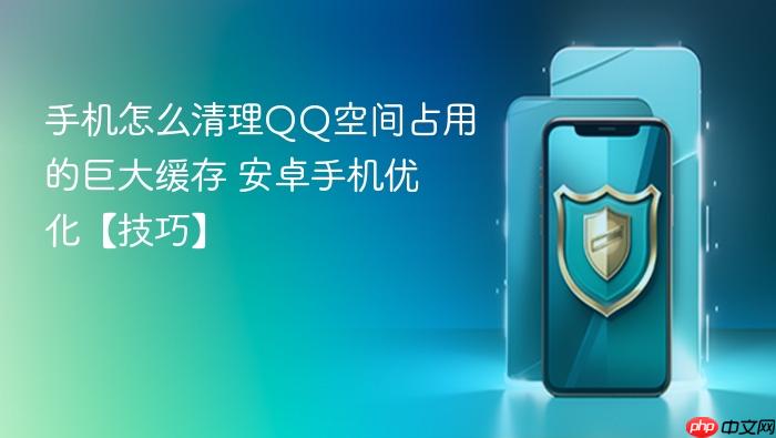 手机怎么清理qq空间占用的巨大缓存 安卓手机优化【技巧】