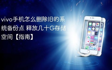 vivo手机怎么删除旧的系统备份点 释放几十G存储空间【指南】