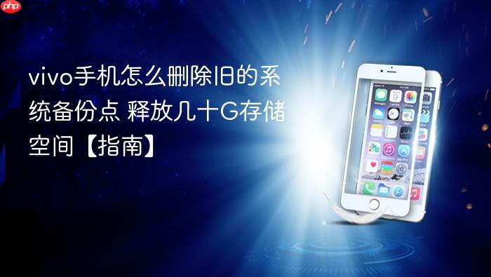 vivo手机怎么删除旧的系统备份点 释放几十g存储空间【指南】