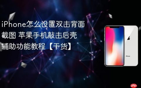 iPhone怎么设置双击背面截图 苹果手机敲击后壳辅助功能教程【干货】