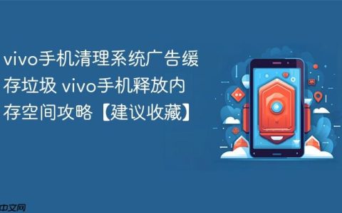 vivo手机清理系统广告缓存垃圾 vivo手机释放内存空间攻略【建议收藏】