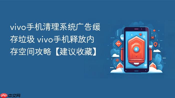 vivo手机清理系统广告缓存垃圾 vivo手机释放内存空间攻略【建议收藏】
