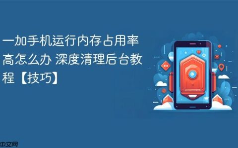 一加手机运行内存占用率高怎么办 深度清理后台教程【技巧】