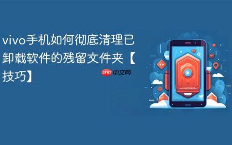 vivo手机如何彻底清理已卸载软件的残留文件夹【技巧】