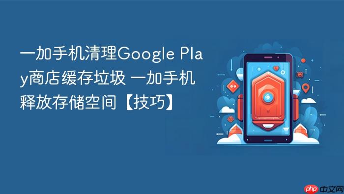 一加手机清理google play商店缓存垃圾 一加手机释放存储空间【技巧】 - php中文网