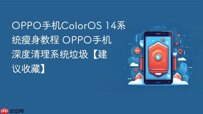 oppo手机coloros 14系统瘦身教程 oppo手机深度清理系统垃圾【建议收藏】