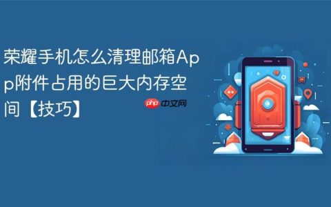 荣耀手机怎么清理邮箱App附件占用的巨大内存空间【技巧】