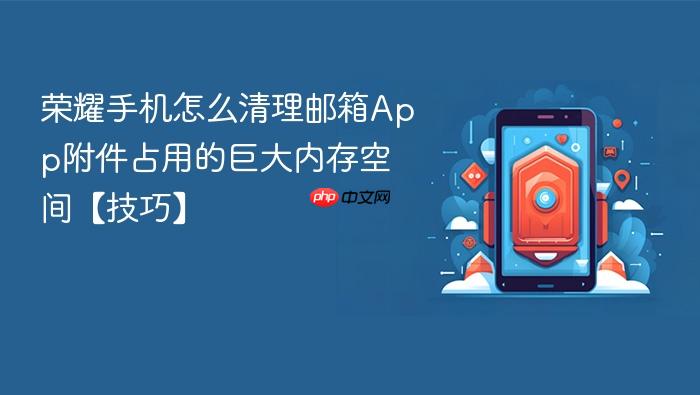 荣耀手机怎么清理邮箱app附件占用的巨大内存空间【技巧】