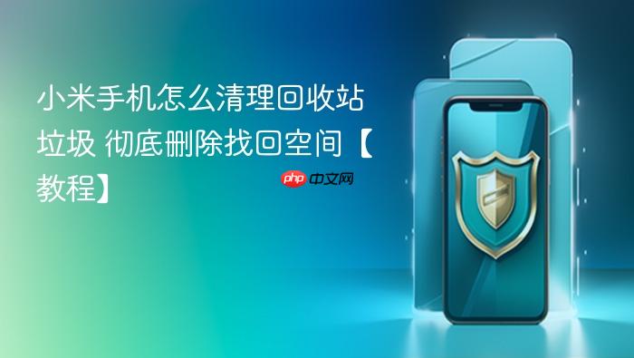 小米手机怎么清理回收站垃圾 彻底删除找回空间【教程】