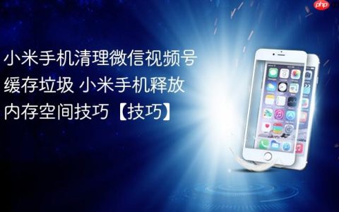 小米手机清理微信视频号缓存垃圾 小米手机释放内存空间技巧【技巧】