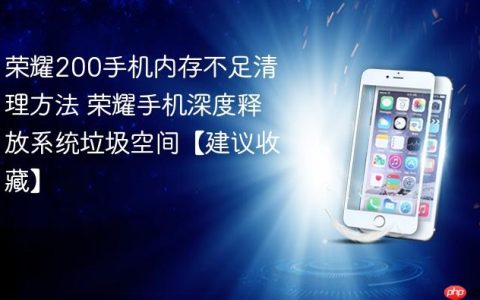 荣耀200手机内存不足清理方法 荣耀手机深度释放系统垃圾空间【建议收藏】