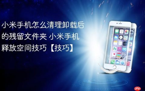 小米手机怎么清理卸载后的残留文件夹 小米手机释放空间技巧【技巧】