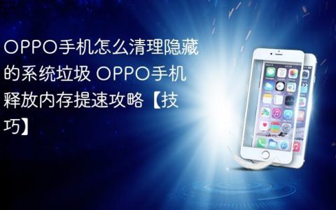OPPO手机怎么清理隐藏的系统垃圾 OPPO手机释放内存提速攻略【技巧】