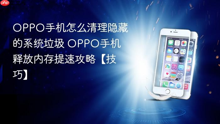 oppo手机怎么清理隐藏的系统垃圾 oppo手机释放内存提速攻略【技巧】