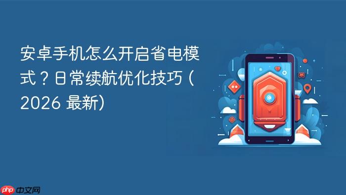 安卓手机怎么开启省电模式？日常续航优化技巧 (2026 最新)