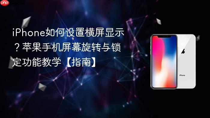 iphone如何设置横屏显示？苹果手机屏幕旋转与锁定功能教学【指南】