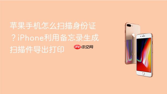 苹果手机怎么扫描身份证？iphone利用备忘录生成扫描件导出打印