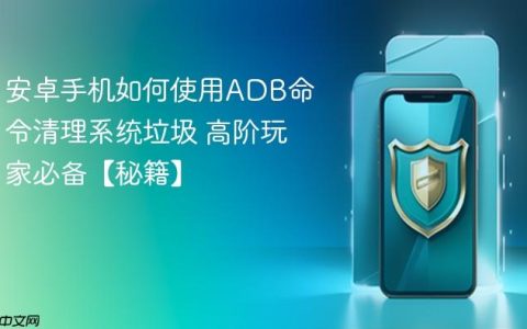 安卓手机如何使用ADB命令清理系统垃圾 高阶玩家必备【秘籍】