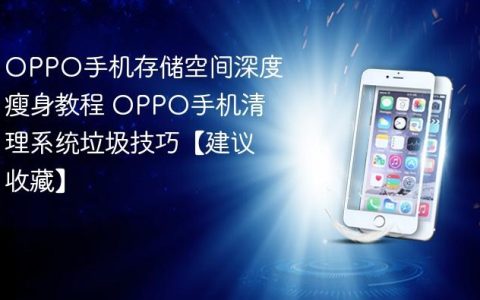 OPPO手机存储空间深度瘦身教程 OPPO手机清理系统垃圾技巧【建议收藏】