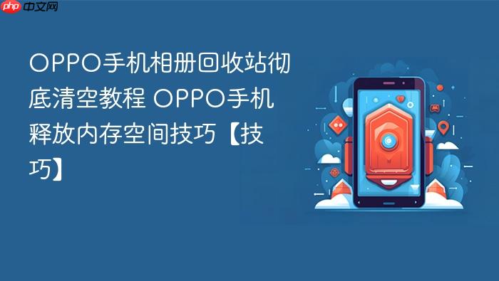 oppo手机相册回收站彻底清空教程 oppo手机释放内存空间技巧【技巧】