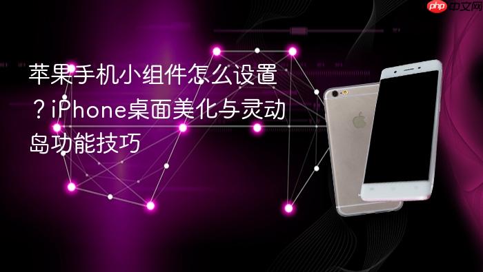 苹果手机小组件怎么设置？iphone桌面美化与灵动岛功能技巧