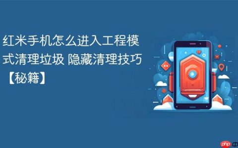 红米手机怎么进入工程模式清理垃圾 隐藏清理技巧【秘籍】