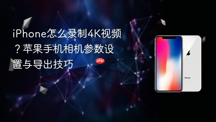 iphone怎么录制4k视频？苹果手机相机参数设置与导出技巧