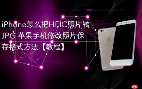 iPhone怎么把HEIC照片转JPG 苹果手机修改照片保存格式方法【教程】