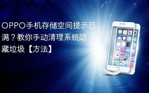OPPO手机存储空间提示已满？教你手动清理系统隐藏垃圾【方法】