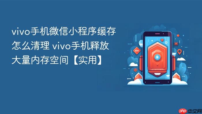vivo手机微信小程序缓存怎么清理 vivo手机释放大量内存空间【实用】