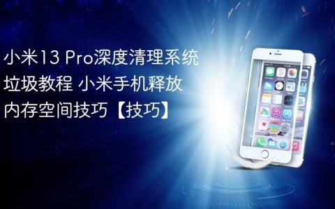 小米13 Pro深度清理系统垃圾教程 小米手机释放内存空间技巧【技巧】