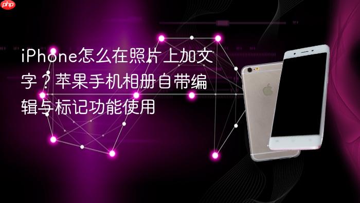 iphone怎么在照片上加文字？苹果手机相册自带编辑与标记功能使用