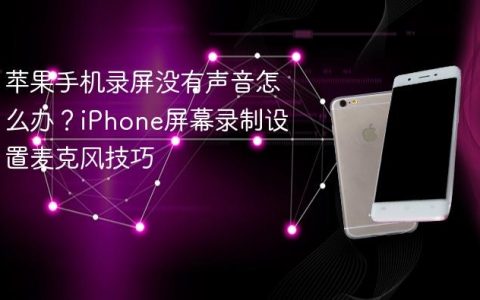 苹果手机录屏没有声音怎么办？iPhone屏幕录制设置麦克风技巧