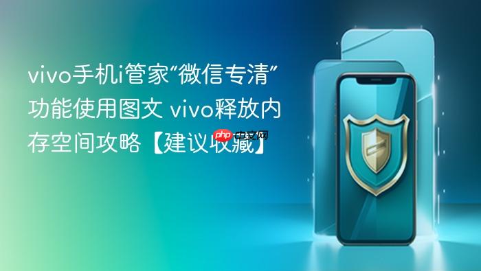 vivo手机i管家“微信专清”功能使用图文 vivo释放内存空间攻略【建议收藏】