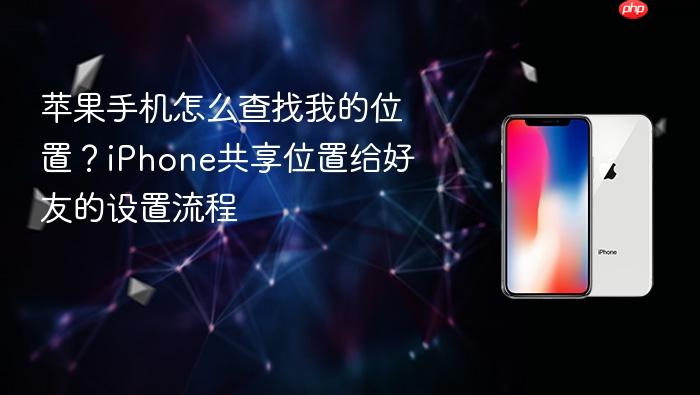 苹果手机怎么查找我的位置？iphone共享位置给好友的设置流程