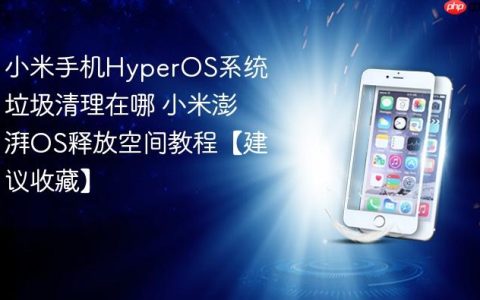 小米手机HyperOS系统垃圾清理在哪 小米澎湃OS释放空间教程【建议收藏】