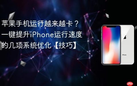 苹果手机运行越来越卡？一键提升iPhone运行速度的几项系统优化【技巧】