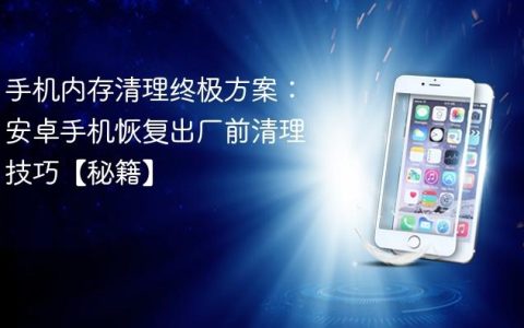 手机内存清理终极方案：安卓手机恢复出厂前清理技巧【秘籍】