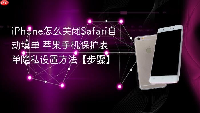 iphone怎么关闭safari自动填单 苹果手机保护表单隐私设置方法【步骤】
