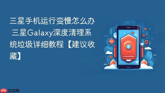 三星手机运行变慢怎么办 三星galaxy深度清理系统垃圾详细教程【建议收藏】