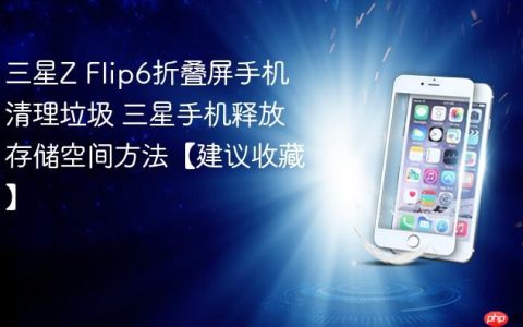 三星Z Flip6折叠屏手机清理垃圾 三星手机释放存储空间方法【建议收藏】
