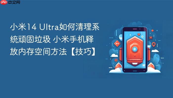 小米14 ultra如何清理系统顽固垃圾 小米手机释放内存空间方法【技巧】