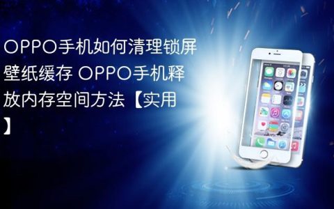 OPPO手机如何清理锁屏壁纸缓存 OPPO手机释放内存空间方法【实用】