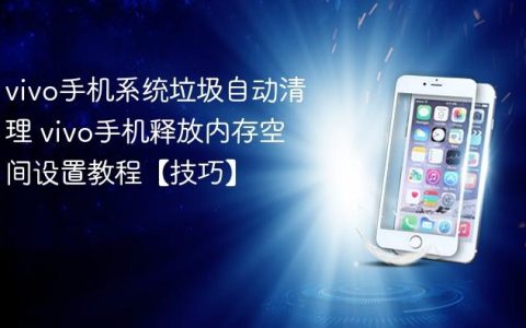 vivo手机系统垃圾自动清理 vivo手机释放内存空间设置教程【技巧】