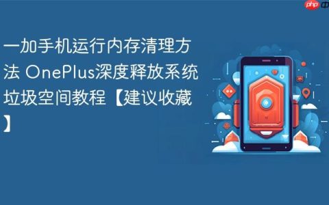 一加手机运行内存清理方法 OnePlus深度释放系统垃圾空间教程【建议收藏】