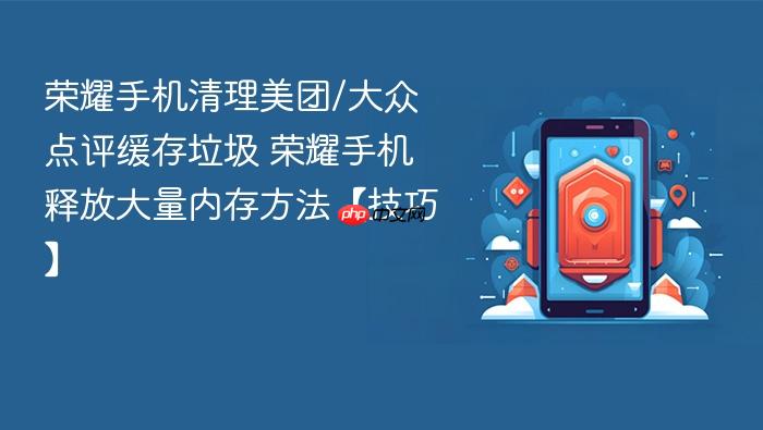 荣耀手机清理美团/大众点评缓存垃圾 荣耀手机释放大量内存方法【技巧】